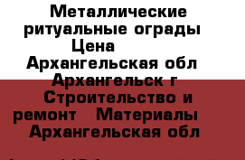 Металлические ритуальные ограды › Цена ­ 885 - Архангельская обл., Архангельск г. Строительство и ремонт » Материалы   . Архангельская обл.